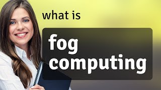 Fog Computing: Simplifying Complex Technology