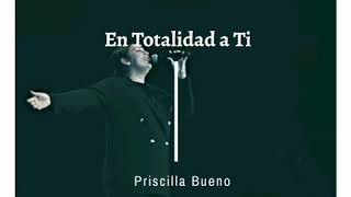 Video thumbnail of "En totalidad a ti - Priscilla Bueno ♡"