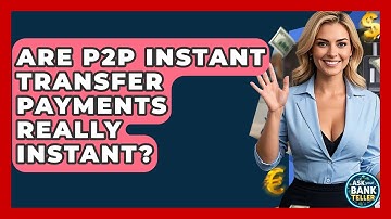 Are P2P Instant Transfer Payments Really Instant? - Ask Your Bank Teller