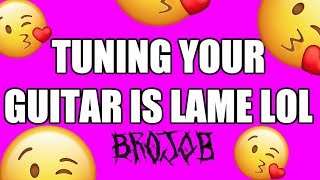 TUNING YOUR GUITAR IS LAME LOL