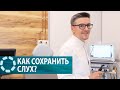 КАК СОХРАНИТЬ СЛУХ? | Советы Доктора сурдолога