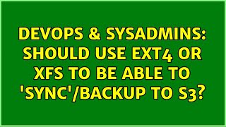 DevOps & SysAdmins: Should use EXT4 or XFS to be able to 'sync'/backup to S3?