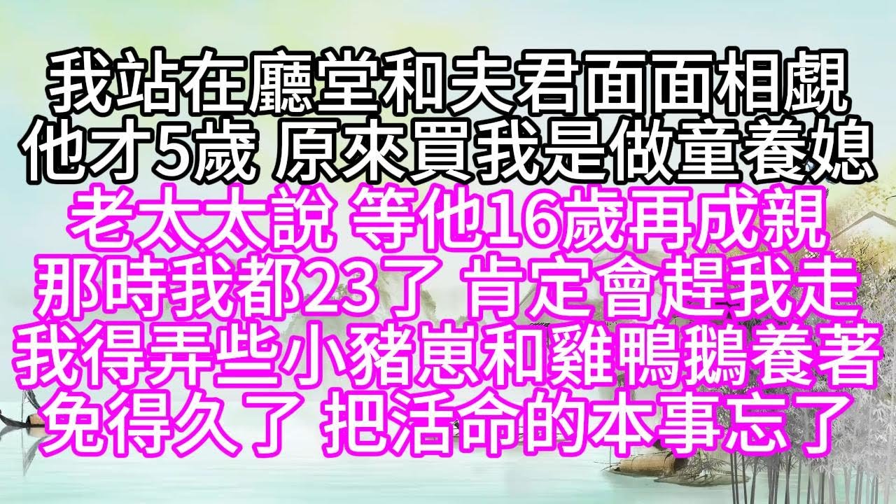 我站在廳堂和夫君面面相覷，他才5歲，原來買我是做童養媳，老太太說，等他16歲再成親，那時我都23了，肯定會趕我走，我得弄些小豬崽和雞鴨鵝養著，免得久了，把活命的本事忘了【幸福人生】#為人處世#生活經驗