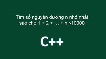C++ Tìm số nguyên dương n nhỏ nhất sao cho 1 + 2 + … + n  lớn hơn  10000