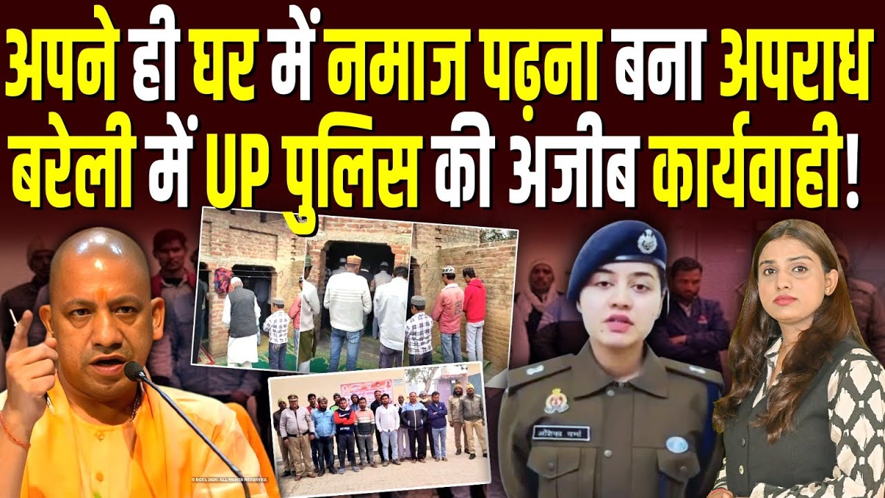 अपने ही घर में नमाज पढ़ना बना अपराध, बरेली में UP पुलिस की अजीब कार्यवाही! 
