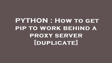 PYTHON : How to get pip to work behind a proxy server