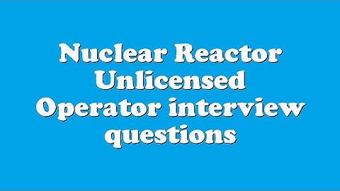 Nuclear Reactor Unlicensed Operator interview questions