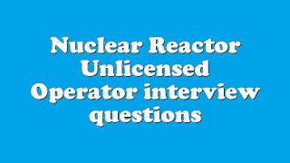 Nuclear Reactor Unlicensed Operator interview questions