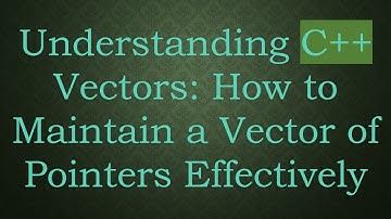Understanding C++ Vectors: How to Maintain a Vector of Pointers Effectively