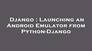 Django : Launching an Android Emulator from Python-Django