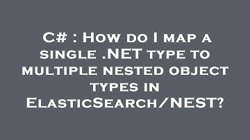 C# : How do I map a single .NET type to multiple nested object types in ElasticSearch/NEST?