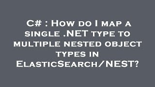 C# : How do I map a single .NET type to multiple nested object types in ElasticSearch/NEST?
