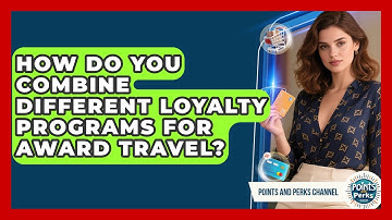 How Do You Combine Different Loyalty Programs For Award Travel? - Points and Perks Channel