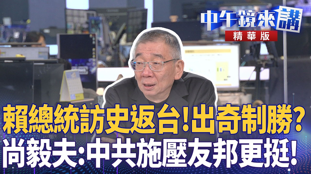 賴總統訪史返台！出奇制勝？　尚毅夫：中共施壓友邦更挺！｜尚毅夫 吳靜怡 吳嘉隆 林俊宏｜潘照文｜【#中午鏡來講】20260505