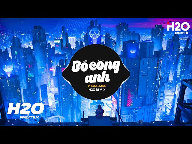 Bồ Công Anh (H2O Remix) - Phong Max | Bồ Công Anh Cánh Trắng Mong Manh Dần Tàn Phai Remix TikTok class=