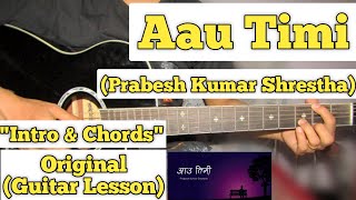 Video thumbnail of "Aau Timi - Prabesh Kumar Shrestha | Guitar Lesson | Intro & Chords | (Complete Tutorial)"