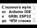 Установка Arduino IDE, ESP32, GRBL.(26.09.2020 - рабочий архив Grbl_Esp32-master под видео в описан)