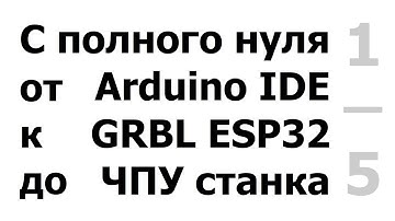 Установка Arduino IDE, ESP32, GRBL.(26.09.2020 - рабочий архив Grbl_Esp32-master под видео в описан)