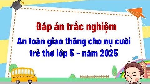 Đáp án trắc nghiệm an toàn giao thông cho nụ cười trẻ thơ lớp 5