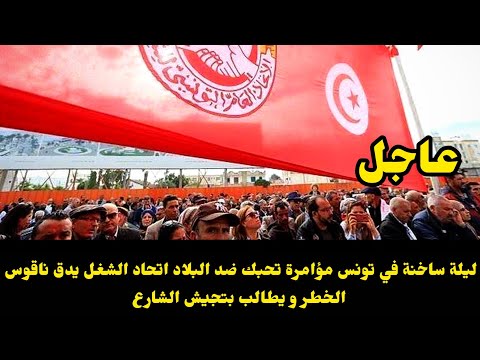 عاجل ليلة ساخنة في تونس مؤامرة تحبك ضد البلاد اتحاد الشغل يدق ناقوس الخطر و يطالب بتجيش الشارع