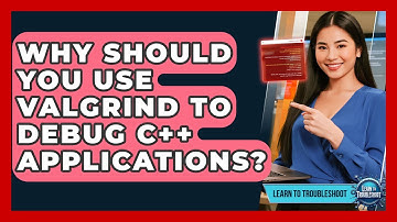 Why Should You Use Valgrind To Debug C++ Applications? - Learn To Troubleshoot