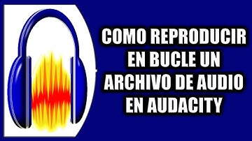 COMO REPRODUCIR EN BUCLE UN ARCHIVO DE AUDIO EN AUDACITY