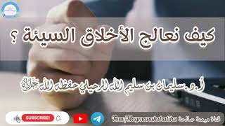 كيف نعالج الأخلاق السيئة ؟ للشيخ سليمان بن سليم الله الرحيلي حفظه الله ﷻ