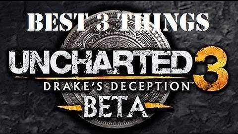 Top 3 Things About the Uncharted 3 Beta