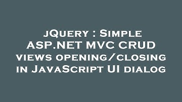 jQuery : Simple ASP.NET MVC CRUD views opening/closing in JavaScript UI dialog