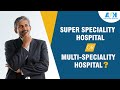 Where to go  a superspeciality or a multispeciality hospital