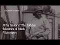 Why history? The hidden histories of black Victorians