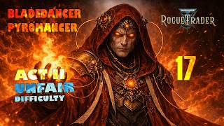 EP 17 | Mundus Valancius | Severan Pyromancer/Bladedancer | Unfair Difficulty | WH40k Rogue Trader