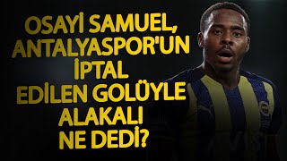 Osayi Samuel, Antalyasporun Iptal Edilen Üyle Alakalı Ne Dedi?