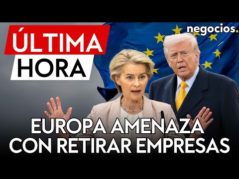 &Uacute;LTIMA HORA | Europa amenaza a Trump con retirar empresas estadounidenses del mercado p&uacute;blico