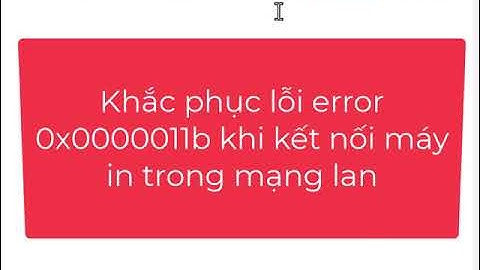 Khắc phục lỗi error 0x0000011b khi kết nối máy in trong mạng lan