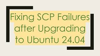 Fixing SCP Failures after Upgrading to Ubuntu 24.04