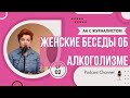 Женские беседы об алкоголизме.