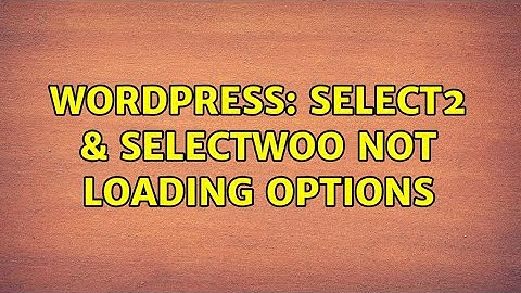 Wordpress: select2 & selectWoo Not Loading Options