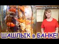 ШАШЛЫК в БАНКЕ! От такого ШАШЛЫКА у самого ТОНКОГО ГУРМАНА потекут СЛЮНКИ!!!