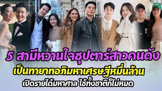 5 สามีหวานใจซุปตาร์สาวคนดัง เป็นทายาทอภิมหาเศรษฐีหมื่นล้าน เปิดรายได้มหาศาล ใช้ทั้งชาติก็ไม่หมด