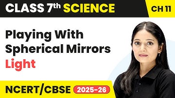 Playing With Spherical Mirrors - Light | Class 7 Science Chapter 11 | CBSE 2025-26