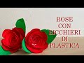 ROSE CON BICCHIERI DI PLASTICA ( Riciclo creativo)Arte per Te