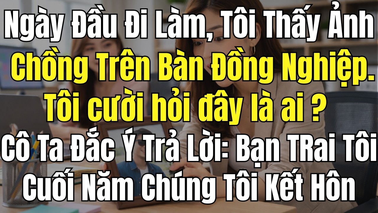 Ngày Đầu Đi Làm, Tôi Thấy Ảnh Chồng Trên Bàn Đồng Nghiệp. Cô Ta Cười: Cuối Năm Bọn Tôi Kết Hôn
