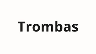 How to pronounce Trombas