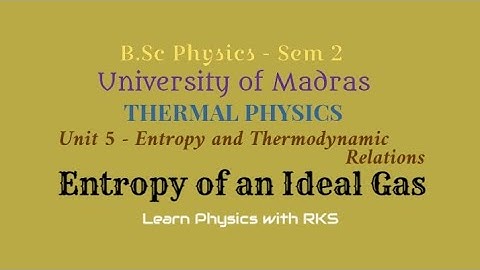 Entropy of an Ideal Gas/B.Sc Physics/Univ.of Madras/Sem 2/Unit 5/Entropy and Thermodynamic Relations