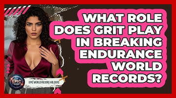 What Role Does Grit Play In Breaking Endurance World Records? - Epic World Record Holders