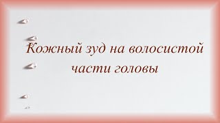 Кожный зуд на волосистой части головы.  Особенности домашнего ухода.