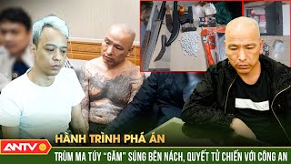 Hành trình phá án: Trùm ma túy liều mạng, ‘găm’ súng bên nách quyết tử chiến với Công an | ANTV