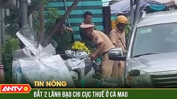 Bắt tạm giam hai lãnh đạo chi cục thuế ở Cà Mau | ANTV