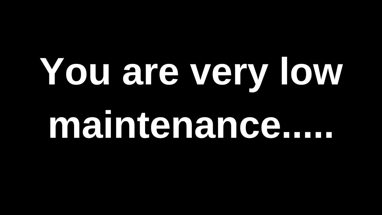 You are very low maintenance...... love messages current thoughts and feelings